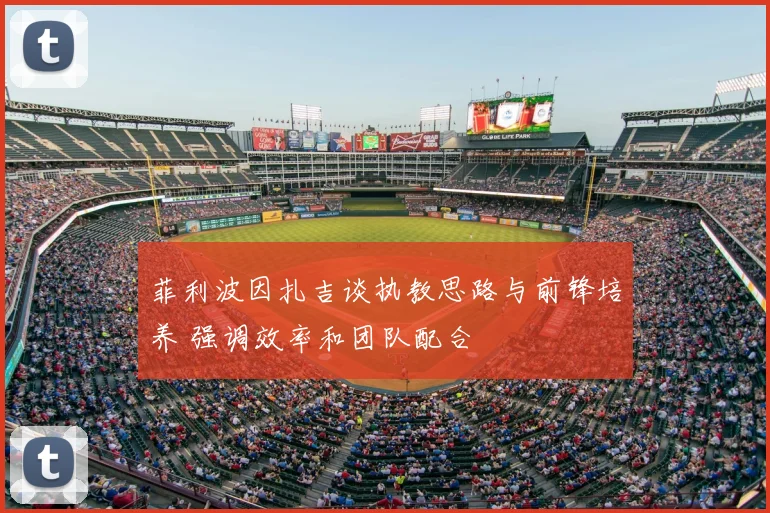 菲利波因扎吉谈执教思路与前锋培养 强调效率和团队配合