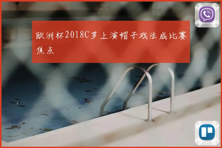 欧洲杯2018C罗上演帽子戏法成比赛焦点