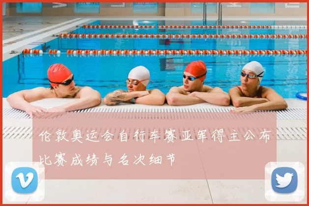 伦敦奥运会自行车赛亚军得主公布比赛成绩与名次细节