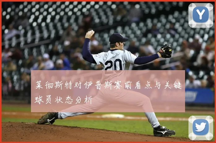 莱彻斯特对伊普斯赛前看点与关键球员状态分析