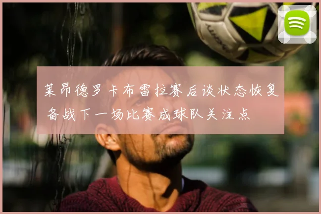 莱昂德罗卡布雷拉赛后谈状态恢复 备战下一场比赛成球队关注点