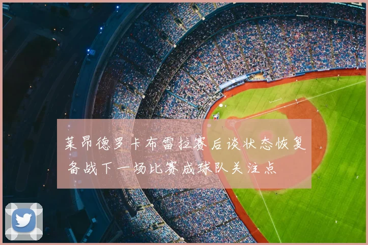 莱昂德罗卡布雷拉赛后谈状态恢复 备战下一场比赛成球队关注点