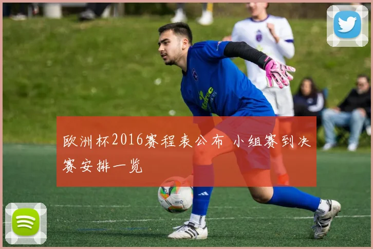欧洲杯2016赛程表公布 小组赛到决赛安排一览