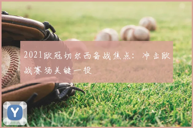 2021欧冠切尔西备战焦点:冲击欧战赛场关键一役