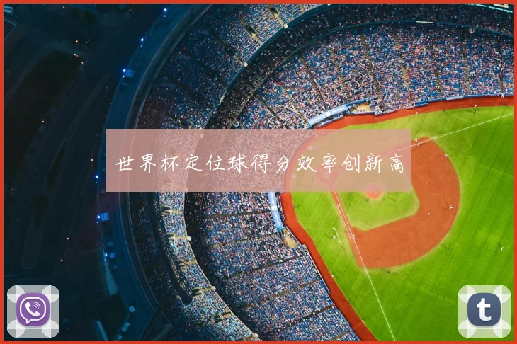 世界杯定位球得分效率创新高