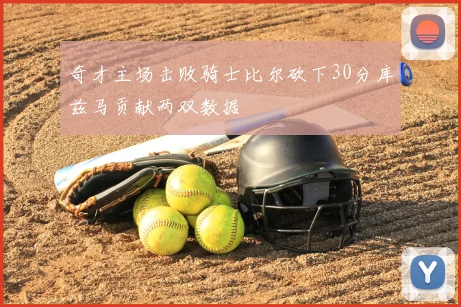 奇才主场击败骑士比尔砍下30分库兹马贡献两双数据