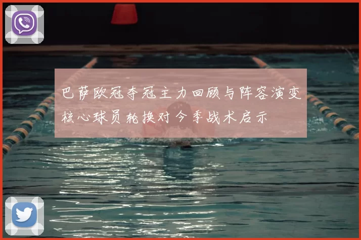 巴萨欧冠夺冠主力回顾与阵容演变核心球员轮换对今季战术启示