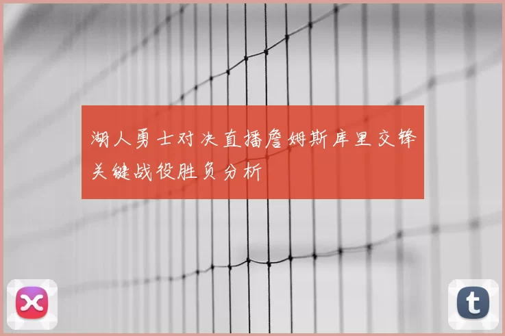 湖人勇士对决直播詹姆斯库里交锋关键战役胜负分析