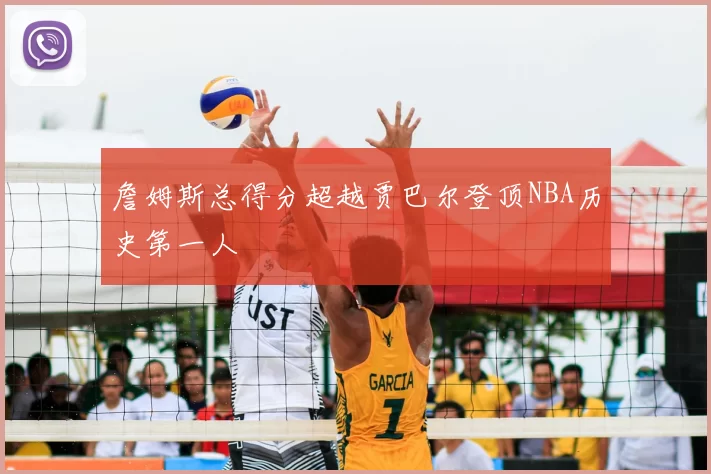 詹姆斯总得分超越贾巴尔登顶NBA历史第一人