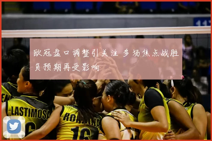 欧冠盘口调整引关注 多场焦点战胜负预期再受影响