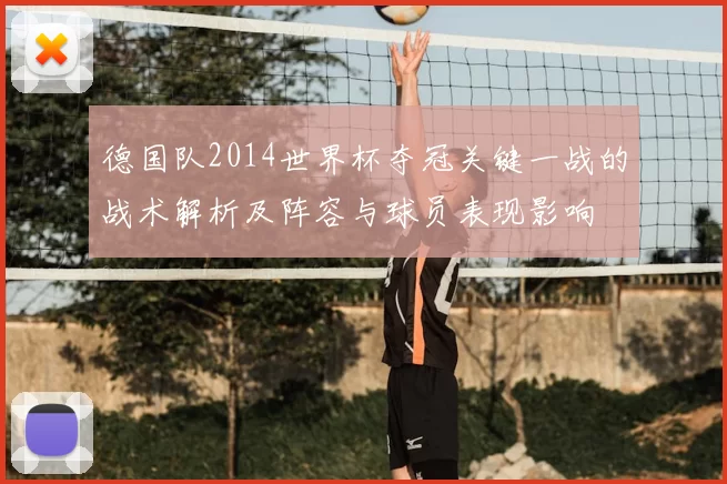 德国队2014世界杯夺冠关键一战的战术解析及阵容与球员表现影响