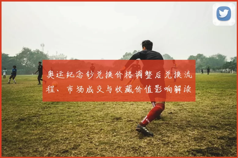 奥运纪念钞兑换价格调整后兑换流程、市场成交与收藏价值影响解读