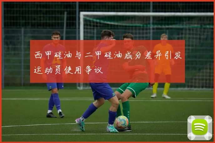 西甲硅油与二甲硅油成分差异引发运动员使用争议