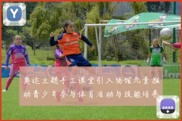 奥运主题手工课堂引入场馆元素推动青少年参与体育活动与技能培养