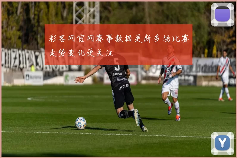 彩客网官网赛事数据更新多场比赛走势变化受关注
