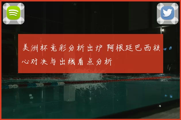 美洲杯竞彩分析出炉 阿根廷巴西核心对决与出线看点分析