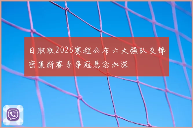 日职联2026赛程公布六大强队交锋密集新赛季争冠悬念加深