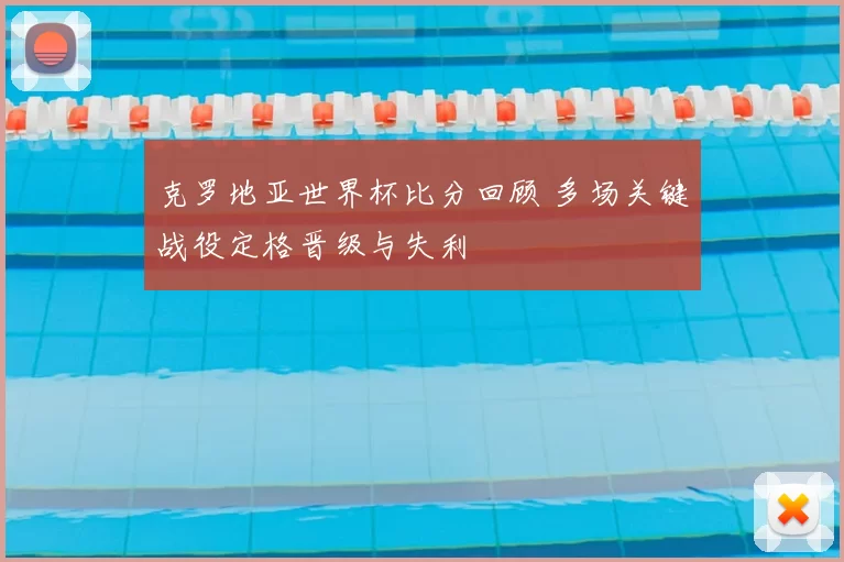 克罗地亚世界杯比分回顾 多场关键战役定格晋级与失利