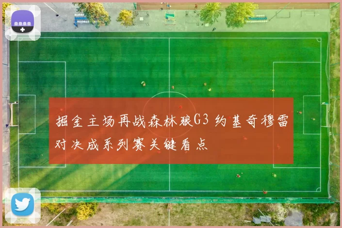 掘金主场再战森林狼G3 约基奇穆雷对决成系列赛关键看点