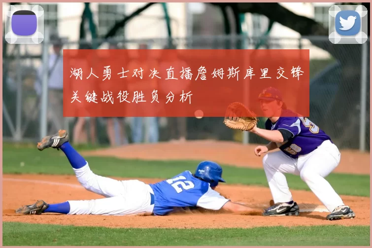 湖人勇士对决直播詹姆斯库里交锋关键战役胜负分析