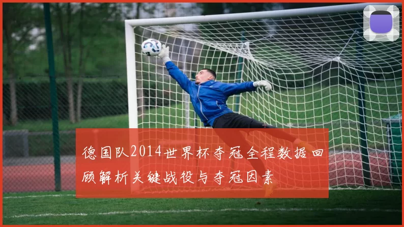德国队2014世界杯夺冠全程数据回顾解析关键战役与夺冠因素