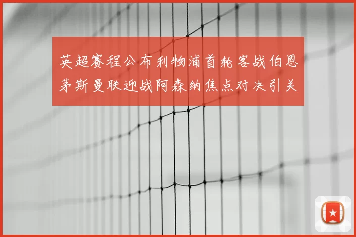 英超赛程公布利物浦首轮客战伯恩茅斯曼联迎战阿森纳焦点对决引关注