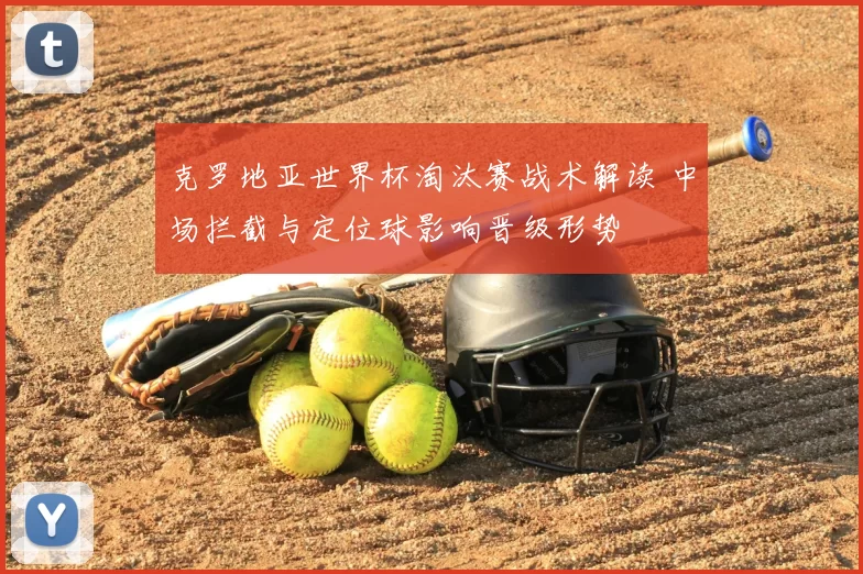 克罗地亚世界杯淘汰赛战术解读 中场拦截与定位球影响晋级形势