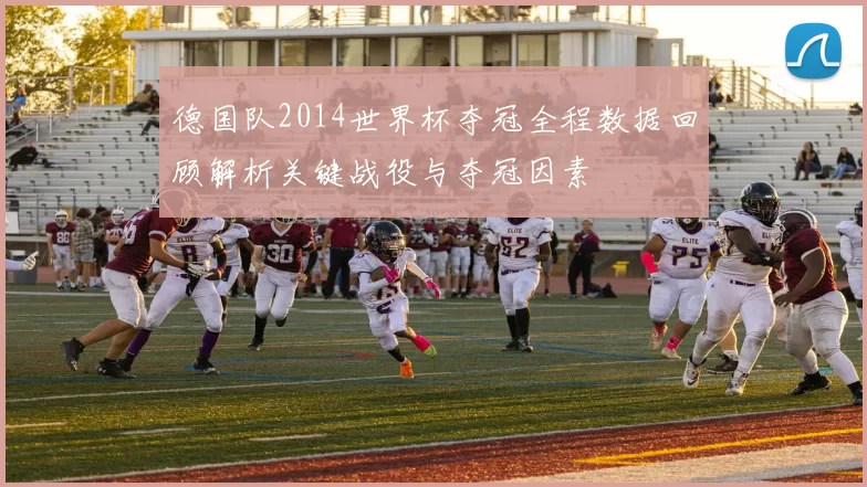 德国队2014世界杯夺冠全程数据回顾解析关键战役与夺冠因素