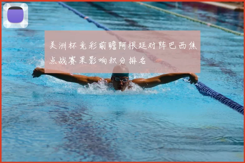 美洲杯竞彩前瞻阿根廷对阵巴西焦点战赛果影响积分排名