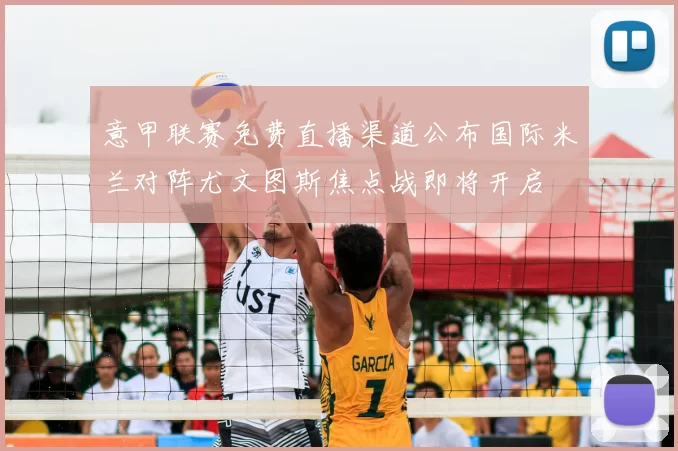 意甲联赛免费直播渠道公布国际米兰对阵尤文图斯焦点战即将开启