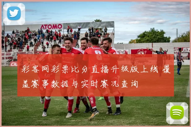 彩客网彩票比分直播升级版上线 覆盖赛事数据与实时赛况查询