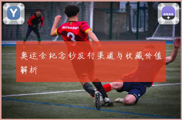 奥运会纪念钞发行渠道与收藏价值解析