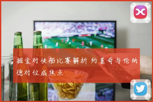 掘金对快船比赛解析 约基奇与伦纳德对位成焦点